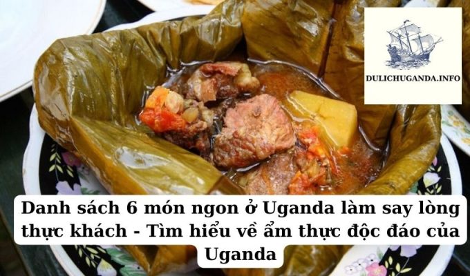 Danh sách 6 món ngon ở Uganda làm say lòng thực khách – Tìm hiểu về ẩm thực độc đáo của Uganda