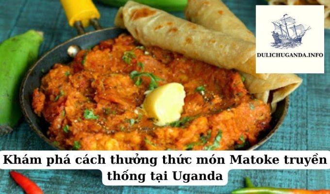 Khám phá cách thưởng thức món Matoke truyền thống tại Uganda