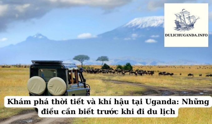 Khám phá thời tiết và khí hậu tại Uganda: Những điều cần biết trước khi đi du lịch