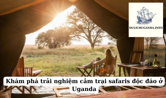 Khám phá trải nghiệm cắm trại safaris độc đáo ở Uganda