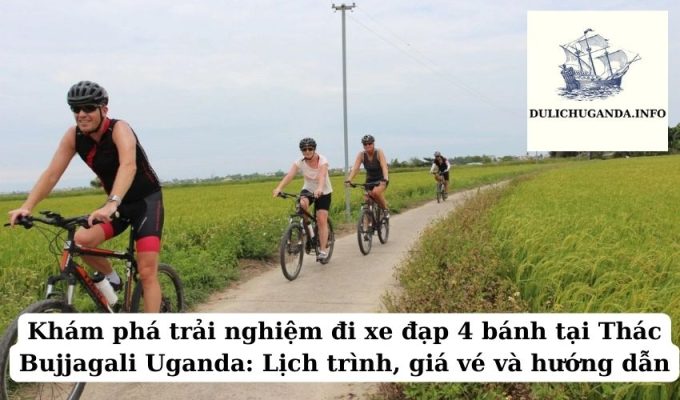 Khám phá trải nghiệm đi xe đạp 4 bánh tại Thác Bujjagali Uganda: Lịch trình, giá vé và hướng dẫn