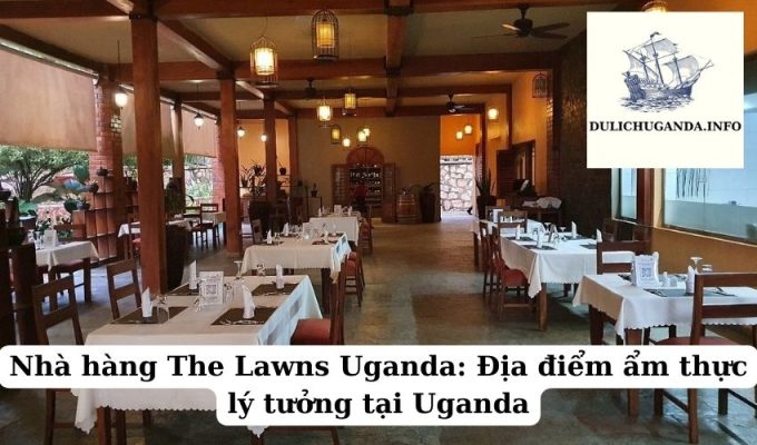 Nhà hàng The Lawns Uganda: Địa điểm ẩm thực lý tưởng tại Uganda