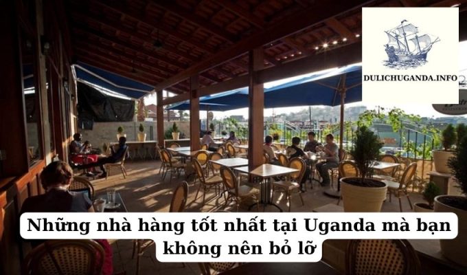 Những nhà hàng tốt nhất tại Uganda mà bạn không nên bỏ lỡ