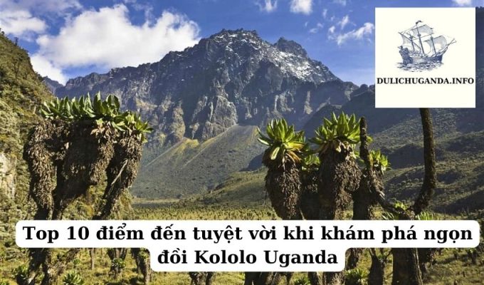 Top 10 điểm đến tuyệt vời khi khám phá ngọn đồi Kololo Uganda