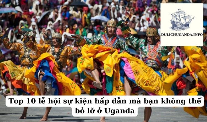 Top 10 lễ hội sự kiện hấp dẫn mà bạn không thể bỏ lỡ ở Uganda