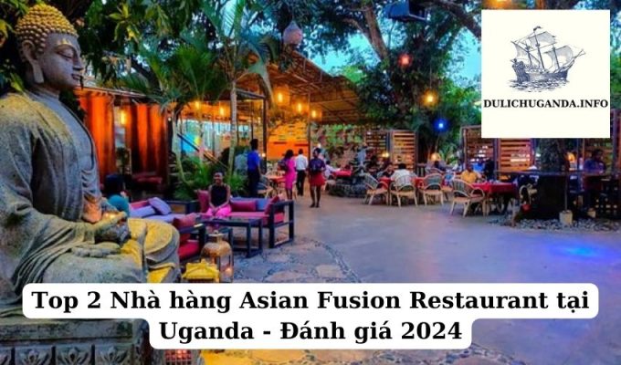 Top 2 Nhà hàng Asian Fusion Restaurant tại Uganda – Đánh giá 2024