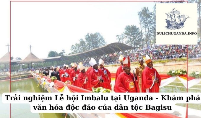 Trải nghiệm Lễ hội Imbalu tại Uganda – Khám phá văn hóa độc đáo của dân tộc Bagisu