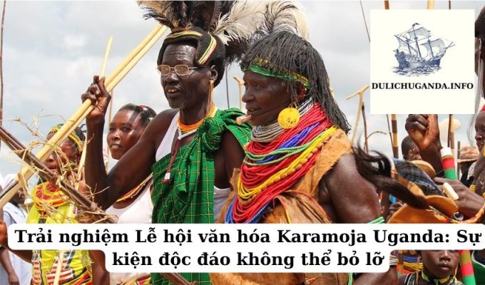 Trải nghiệm Lễ hội văn hóa Karamoja Uganda: Sự kiện độc đáo không thể bỏ lỡ