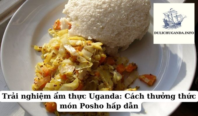 Trải nghiệm ẩm thực Uganda: Cách thưởng thức món Posho hấp dẫn