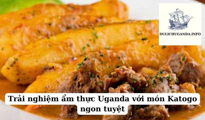 Trải nghiệm ẩm thực Uganda với món Katogo ngon tuyệt